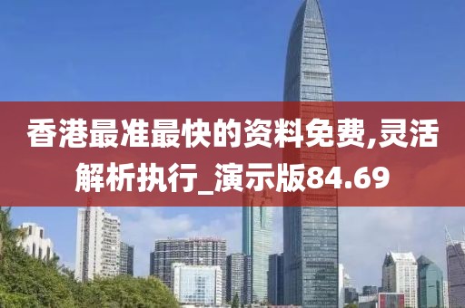 香港最準(zhǔn)最快的資料免費,靈活解析執(zhí)行_演示版84.69