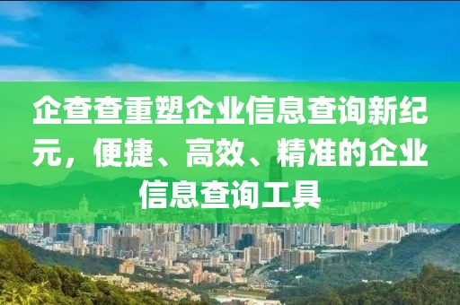 企查查重塑企業(yè)信息查詢新紀(jì)元，便捷、高效、精準(zhǔn)的企業(yè)信息查詢工具