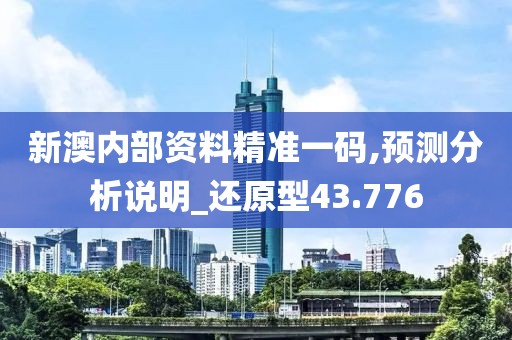 新澳內(nèi)部資料精準一碼,預測分析說明_還原型43.776