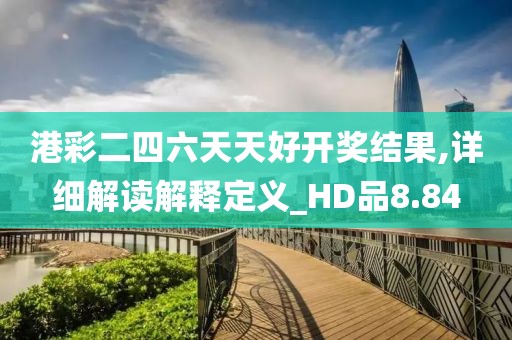 港彩二四六天天好開獎(jiǎng)結(jié)果,詳細(xì)解讀解釋定義_HD品8.84
