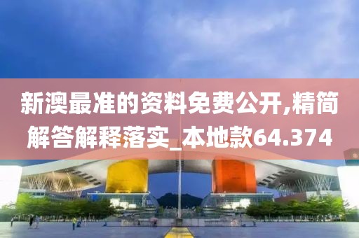 新澳最準的資料免費公開,精簡解答解釋落實_本地款64.374