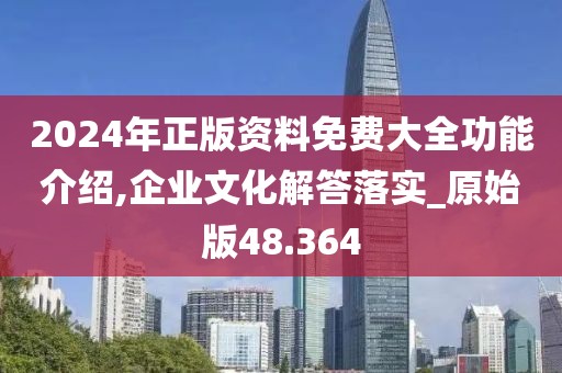 2024年正版資料免費大全功能介紹,企業(yè)文化解答落實_原始版48.364