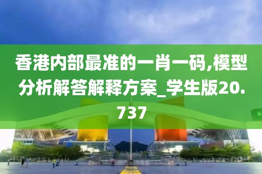 香港內(nèi)部最準(zhǔn)的一肖一碼,模型分析解答解釋方案_學(xué)生版20.737