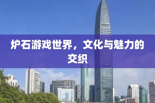 爐石游戲世界，文化與魅力的交織
