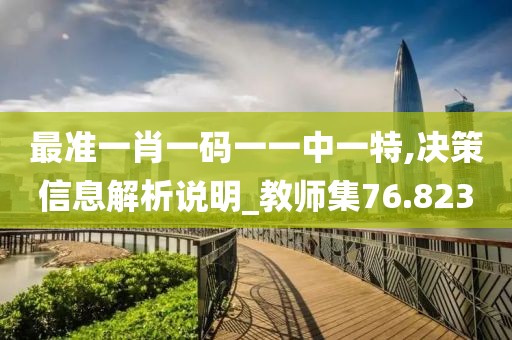 最準(zhǔn)一肖一碼一一中一特,決策信息解析說明_教師集76.823