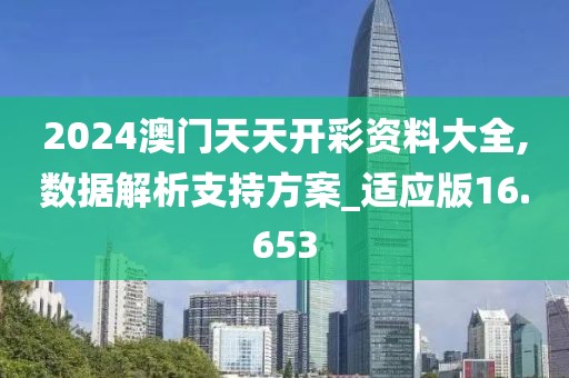 2024澳門天天開彩資料大全,數(shù)據(jù)解析支持方案_適應(yīng)版16.653