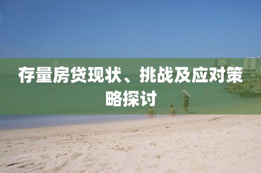 存量房貸現(xiàn)狀、挑戰(zhàn)及應對策略探討