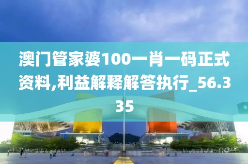 澳門管家婆100一肖一碼正式資料,利益解釋解答執(zhí)行_56.335