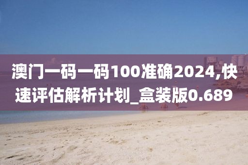 澳門一碼一碼100準確2024,快速評估解析計劃_盒裝版0.689