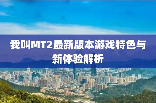 我叫MT2最新版本游戲特色與新體驗解析
