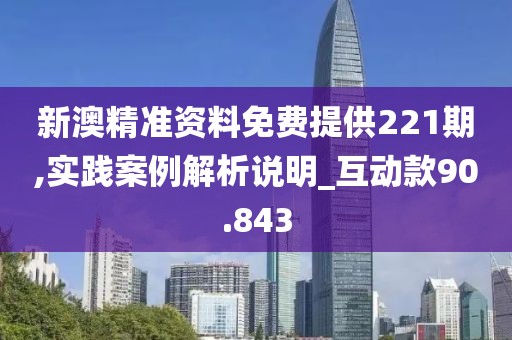新澳精準(zhǔn)資料免費(fèi)提供221期,實(shí)踐案例解析說(shuō)明_互動(dòng)款90.843