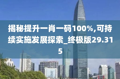 揭秘提升一肖一碼100%,可持續(xù)實(shí)施發(fā)展探索_終極版29.315