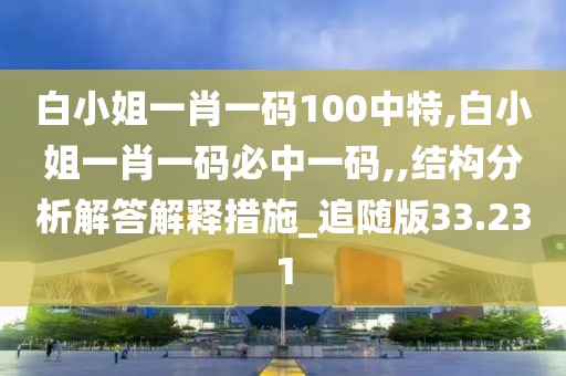 白小姐一肖一碼100中特,白小姐一肖一碼必中一碼,,結(jié)構(gòu)分析解答解釋措施_追隨版33.231