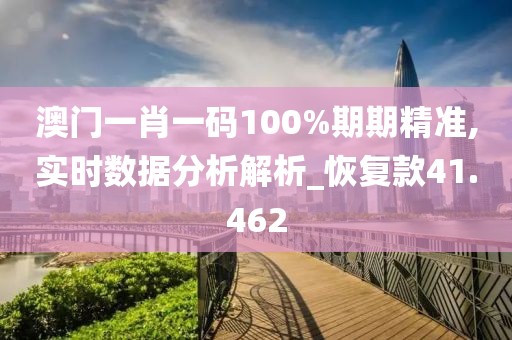 澳門一肖一碼100%期期精準,實時數(shù)據(jù)分析解析_恢復款41.462