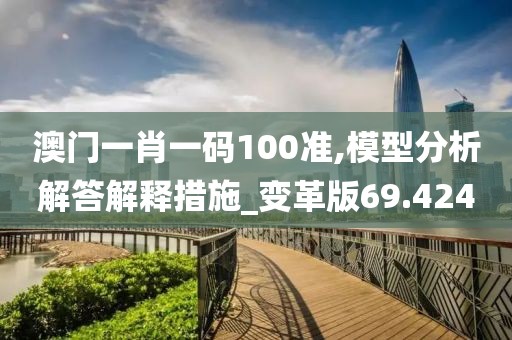 澳門一肖一碼100準,模型分析解答解釋措施_變革版69.424