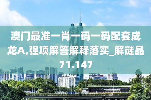 澳門最準一肖一碼一碼配套成龍A,強項解答解釋落實_解謎品71.147