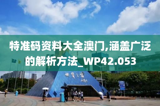 特準(zhǔn)碼資料大全澳門,涵蓋廣泛的解析方法_WP42.053