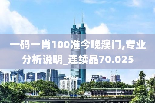 一碼一肖100準(zhǔn)今晚澳門,專業(yè)分析說明_連續(xù)品70.025