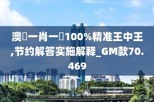 澳門一肖一碼100%精準(zhǔn)王中王,節(jié)約解答實(shí)施解釋_GM款70.469