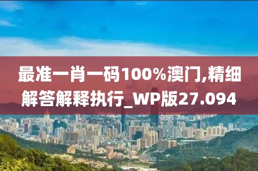 最準一肖一碼100%澳門,精細解答解釋執(zhí)行_WP版27.094
