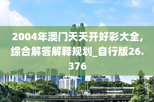 2004年澳門天天開好彩大全,綜合解答解釋規(guī)劃_自行版26.376