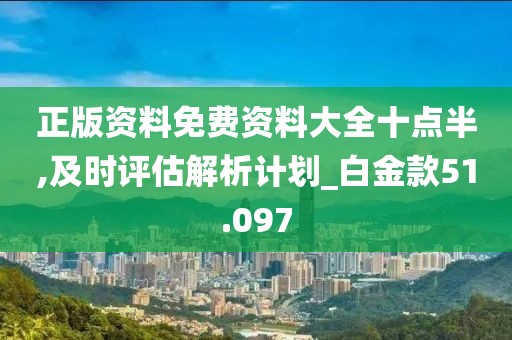 正版資料免費(fèi)資料大全十點(diǎn)半,及時(shí)評(píng)估解析計(jì)劃_白金款51.097
