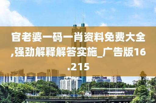 官老婆一碼一肖資料免費(fèi)大全,強(qiáng)勁解釋解答實(shí)施_廣告版16.215