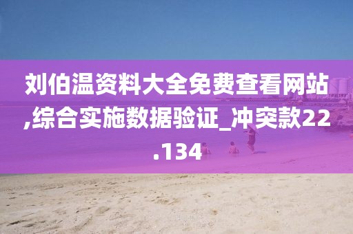 劉伯溫資料大全免費(fèi)查看網(wǎng)站,綜合實(shí)施數(shù)據(jù)驗(yàn)證_沖突款22.134