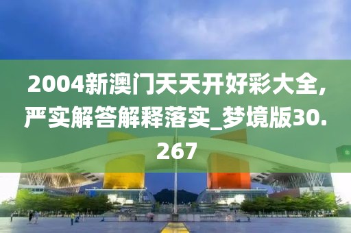 2004新澳門(mén)天天開(kāi)好彩大全,嚴(yán)實(shí)解答解釋落實(shí)_夢(mèng)境版30.267
