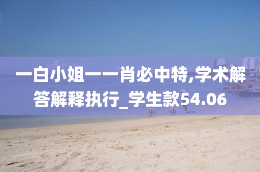 一白小姐一一肖必中特,學術(shù)解答解釋執(zhí)行_學生款54.06