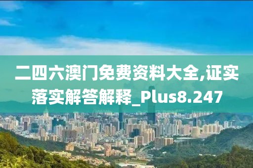 二四六澳門免費資料大全,證實落實解答解釋_Plus8.247