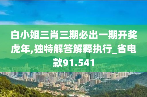 白小姐三肖三期必出一期開獎(jiǎng)虎年,獨(dú)特解答解釋執(zhí)行_省電款91.541