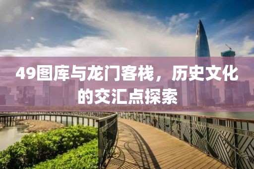 49圖庫與龍門客棧，歷史文化的交匯點探索