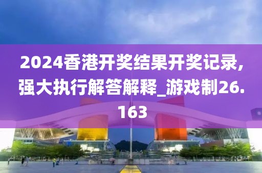 2024香港開獎(jiǎng)結(jié)果開獎(jiǎng)記錄,強(qiáng)大執(zhí)行解答解釋_游戲制26.163