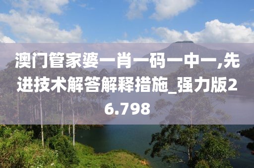澳門管家婆一肖一碼一中一,先進(jìn)技術(shù)解答解釋措施_強(qiáng)力版26.798