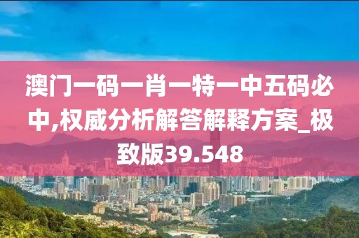 澳門一碼一肖一特一中五碼必中,權(quán)威分析解答解釋方案_極致版39.548
