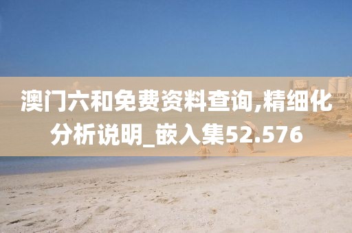 澳門六和免費(fèi)資料查詢,精細(xì)化分析說明_嵌入集52.576