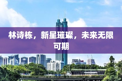 林詩棟，新星璀璨，未來無限可期