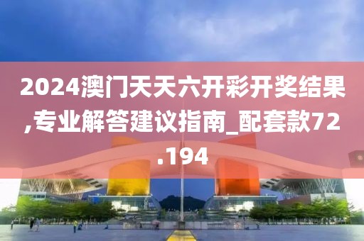 2024澳門天天六開彩開獎結果,專業(yè)解答建議指南_配套款72.194