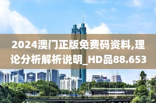 2024澳門正版免費(fèi)碼資料,理論分析解析說明_HD品88.653