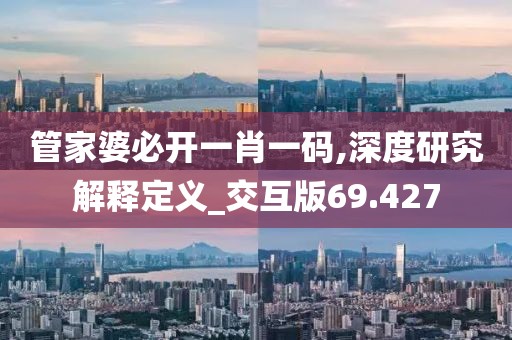 管家婆必開一肖一碼,深度研究解釋定義_交互版69.427