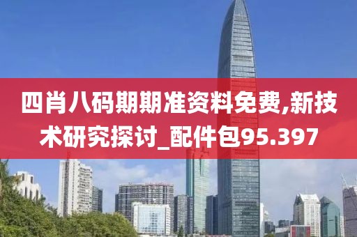 四肖八碼期期準資料免費,新技術(shù)研究探討_配件包95.397