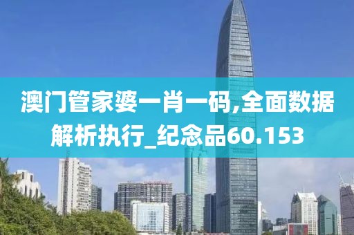 澳門管家婆一肖一碼,全面數(shù)據(jù)解析執(zhí)行_紀(jì)念品60.153