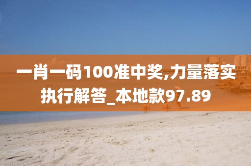 一肖一碼100準(zhǔn)中獎(jiǎng),力量落實(shí)執(zhí)行解答_本地款97.89