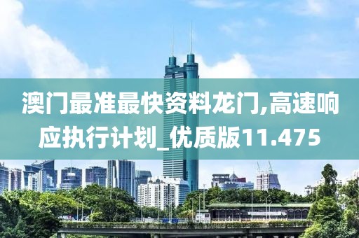 澳門(mén)最準(zhǔn)最快資料龍門(mén),高速響應(yīng)執(zhí)行計(jì)劃_優(yōu)質(zhì)版11.475