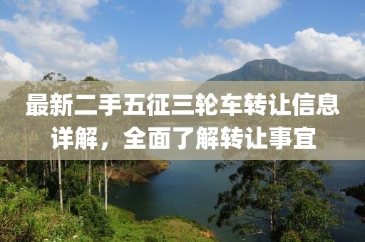 最新二手五征三輪車轉(zhuǎn)讓信息詳解，全面了解轉(zhuǎn)讓事宜