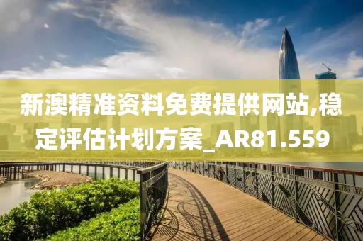 新澳精準(zhǔn)資料免費(fèi)提供網(wǎng)站,穩(wěn)定評(píng)估計(jì)劃方案_AR81.559