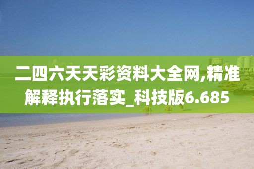 二四六天天彩資料大全網(wǎng),精準解釋執(zhí)行落實_科技版6.685