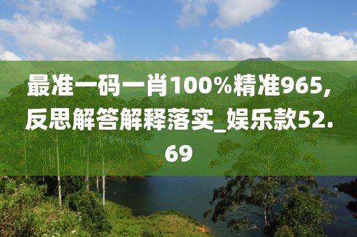 最準(zhǔn)一碼一肖100%精準(zhǔn)965,反思解答解釋落實(shí)_娛樂(lè)款52.69