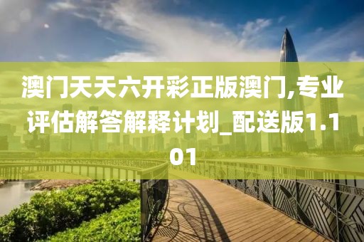 澳門(mén)天天六開(kāi)彩正版澳門(mén),專(zhuān)業(yè)評(píng)估解答解釋計(jì)劃_配送版1.101